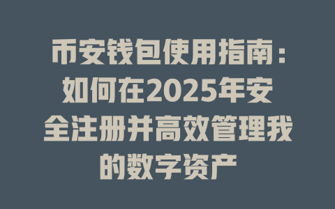 币安钱包使用指南:如何在2025年安全注册并高效管理我的数字资产 一