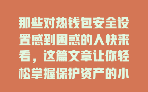 那些对热钱包安全设置感到困惑的人快来看,这篇文章让你轻松掌握保护资产的小技巧! 一