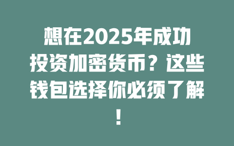 想在2025年成功投资加密货币?这些钱包选择你必须了解! 一