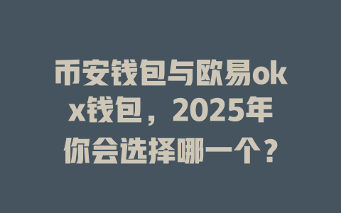 币安钱包与欧易okx钱包,2025年你会选择哪一个? 一