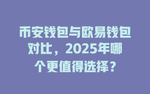 币安钱包与欧易钱包对比，2025年哪个更值得选择？ 一