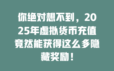 你绝对想不到,2025年虚拟货币充值竟然能获得这么多隐藏奖励! 一