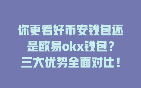 你更看好币安钱包还是欧易okx钱包？三大优势全面对比！ 一
