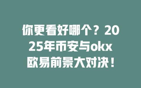 你更看好哪个?2025年币安与okx欧易前景大对决! 一