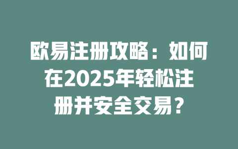 欧易注册攻略:如何在2025年轻松注册并安全交易? 一