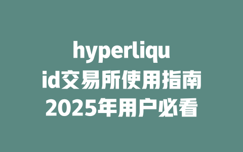 hyperliquid交易所使用指南2025年用户必看 一