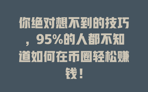 你绝对想不到的技巧,95%的人都不知道如何在币圈轻松赚钱! 一