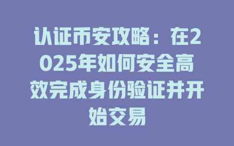 认证币安攻略：在2025年如何安全高效完成身份验证并开始交易 一