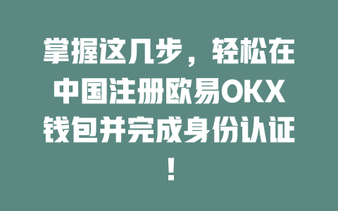 掌握这几步,轻松在中国注册欧易OKX钱包并完成身份认证! 一
