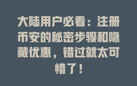 大陆用户必看：注册币安的秘密步骤和隐藏优惠，错过就太可惜了！ 一