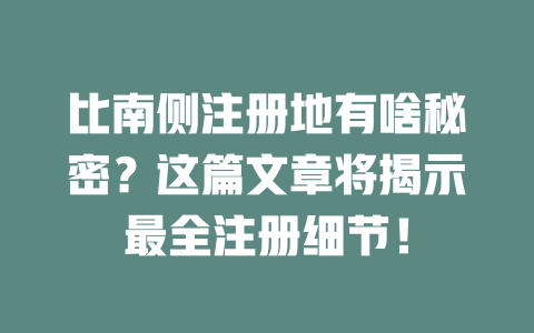比南侧注册地有啥秘密？这篇文章将揭示最全注册细节！ 一