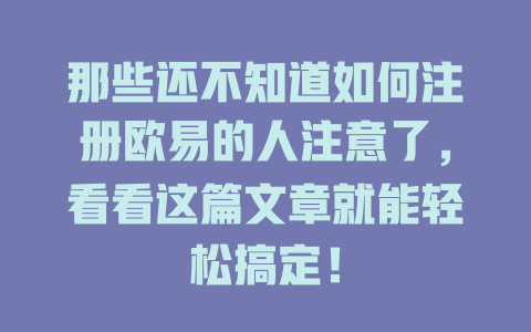 那些还不知道如何注册欧易的人注意了，看看这篇文章就能轻松搞定！ 一