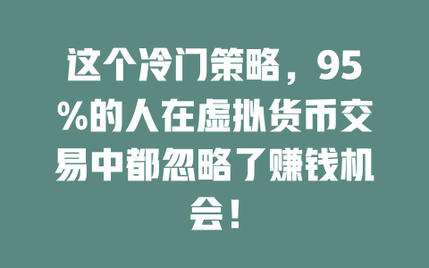 这个冷门策略,95%的人在虚拟货币交易中都忽略了赚钱机会! 一