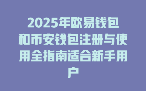 2025年欧易钱包和币安钱包注册与使用全指南适合新手用户 一