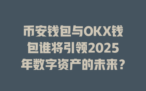 币安钱包与OKX钱包谁将引领2025年数字资产的未来? 一