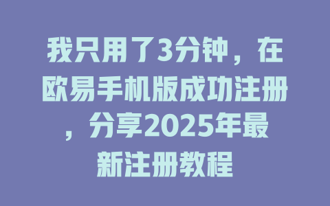 我只用了3分钟,在欧易手机版成功注册,分享2025年最新注册教程 一