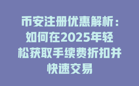 币安注册优惠解析:如何在2025年轻松获取手续费折扣并快速交易 一