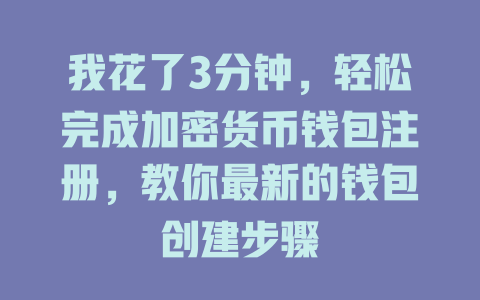 我花了3分钟,轻松完成加密货币钱包注册,教你最新的钱包创建步骤 一