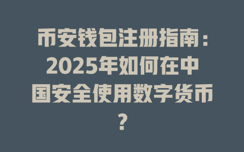 币安钱包注册指南:2025年如何在中国安全使用数字货币? 一