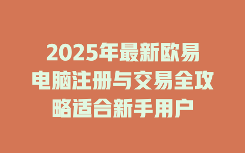 2025年最新欧易电脑注册与交易全攻略适合新手用户 一
