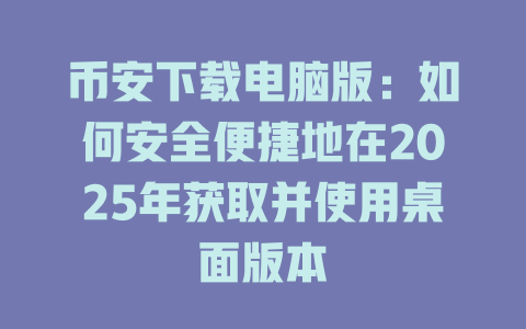 币安下载电脑版:如何安全便捷地在2025年获取并使用桌面版本 一