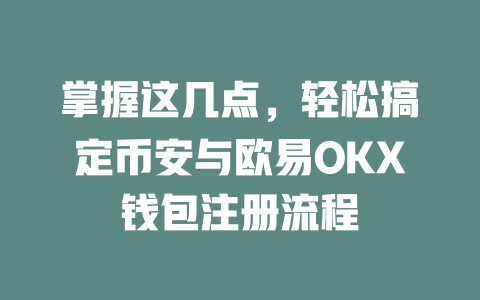 掌握这几点,轻松搞定币安与欧易OKX钱包注册流程 一