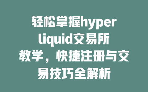 轻松掌握hyperliquid交易所教学,快捷注册与交易技巧全解析 一