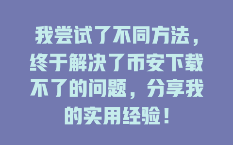 我尝试了不同方法,终于解决了币安下载不了的问题,分享我的实用经验! 一