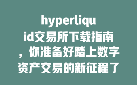 hyperliquid交易所下载指南，你准备好踏上数字资产交易的新征程了吗？ 一