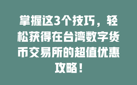 掌握这3个技巧，轻松获得在台湾数字货币交易所的超值优惠攻略！ 一