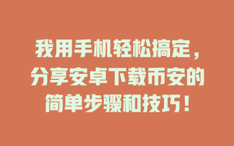 我用手机轻松搞定,分享安卓下载币安的简单步骤和技巧! 一