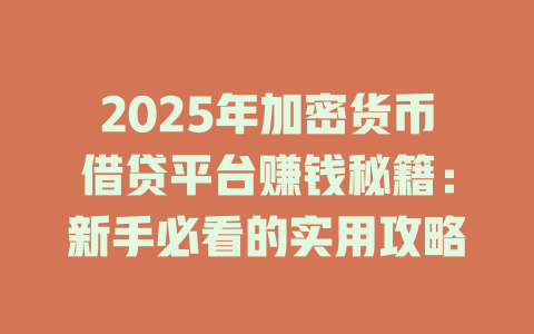 2025年加密货币借贷平台赚钱秘籍:新手必看的实用攻略 一