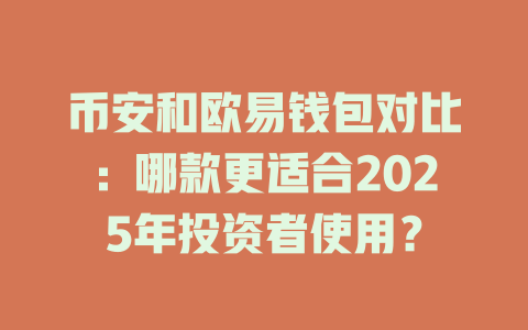 币安和欧易钱包对比：哪款更适合2025年投资者使用？ 一