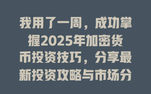 我用了一周,成功掌握2025年加密货币投资技巧,分享最新投资攻略与市场分析 一