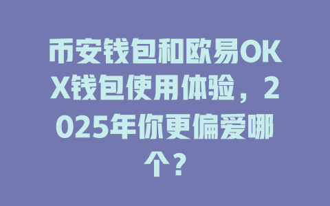 币安钱包和欧易OKX钱包使用体验，2025年你更偏爱哪个？ 一