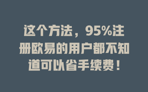 这个方法,95%注册欧易的用户都不知道可以省手续费! 一