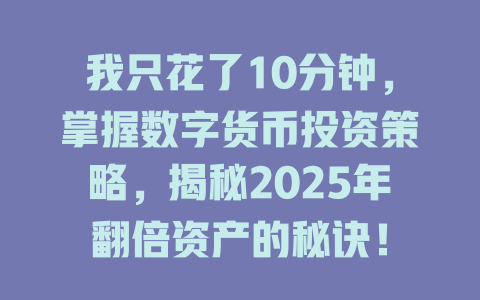 我只花了10分钟，掌握数字货币投资策略，揭秘2025年翻倍资产的秘诀！ 一