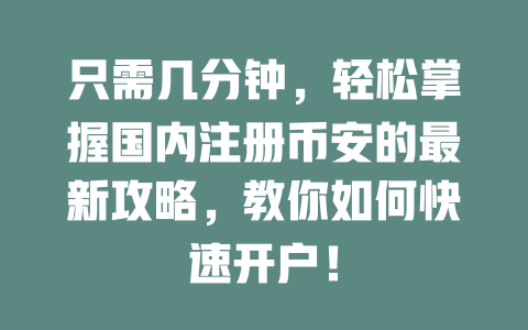 只需几分钟,轻松掌握国内注册币安的最新攻略,教你如何快速开户! 一