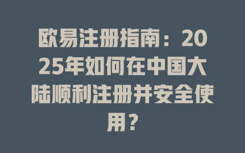 欧易注册指南:2025年如何在中国大陆顺利注册并安全使用? 一