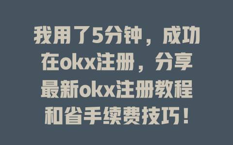 我用了5分钟,成功在okx注册,分享最新okx注册教程和省手续费技巧! 一