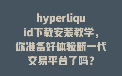 hyperliquid下载安装教学，你准备好体验新一代交易平台了吗？ 一