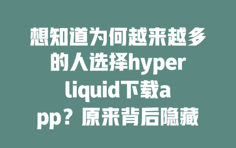 想知道为何越来越多的人选择hyperliquid下载app？原来背后隐藏着这些惊人的优惠！ 一