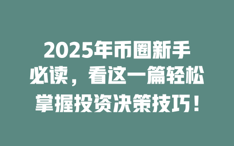 2025年币圈新手必读,看这一篇轻松掌握投资决策技巧! 一