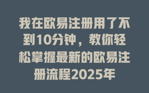 我在欧易注册用了不到10分钟,教你轻松掌握最新的欧易注册流程2025年 一