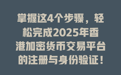 掌握这4个步骤，轻松完成2025年香港加密货币交易平台的注册与身份验证！ 一