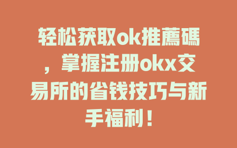 轻松获取ok推薦碼，掌握注册okx交易所的省钱技巧与新手福利！ 一