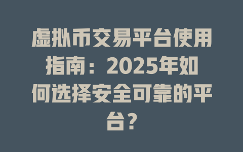 虚拟币交易平台使用指南：2025年如何选择安全可靠的平台？ 一