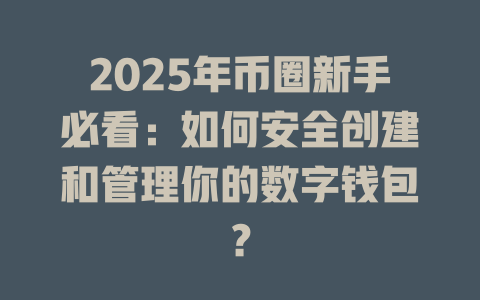 2025年币圈新手必看:如何安全创建和管理你的数字钱包? 一