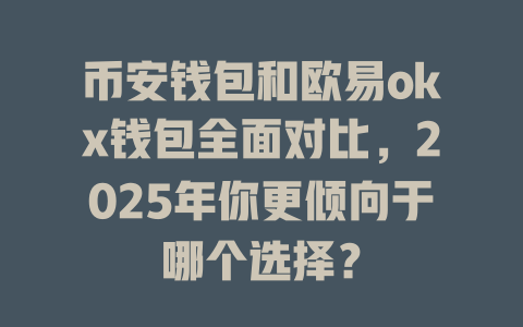 币安钱包和欧易okx钱包全面对比,2025年你更倾向于哪个选择? 一