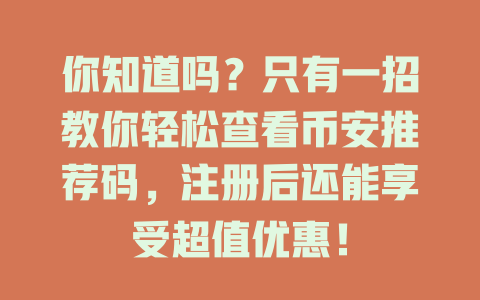 你知道吗?只有一招教你轻松查看币安推荐码,注册后还能享受超值优惠! 一